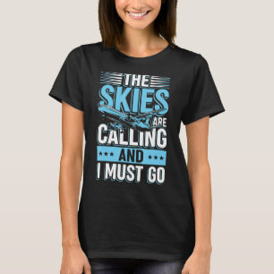The Skies Are Calling And I Must Go For Pilot And T-Shirt