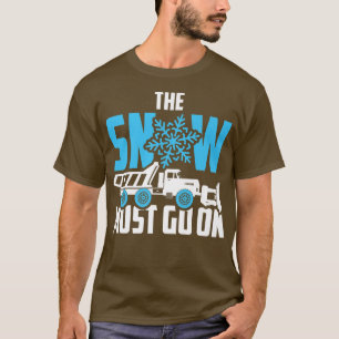 The Snow Must Go On  Snow Plow Truck Driver  T-Shirt