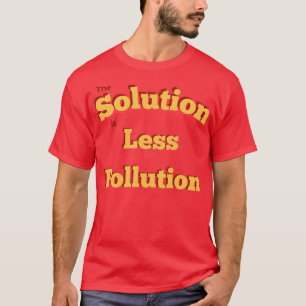 The solution is less pollution T-Shirt