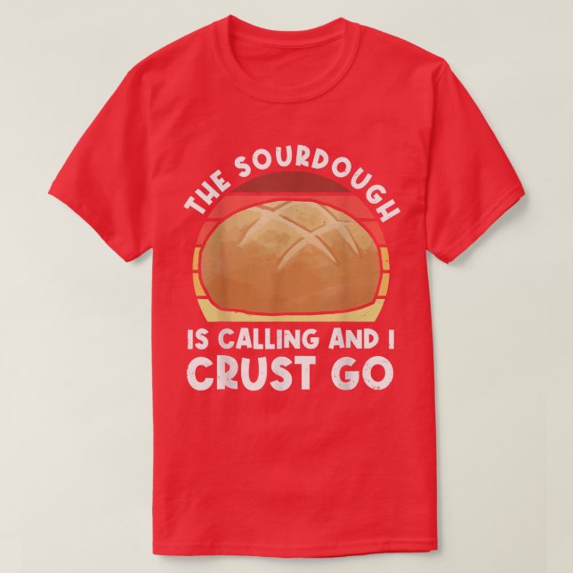 The Sourdough Is Calling And I Crust Go  Bread Bak T-Shirt (Design Front)