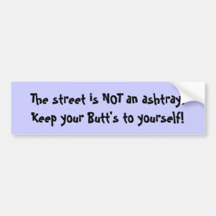The street is NOT an ashtray.Keep your Butt's t... Bumper Sticker