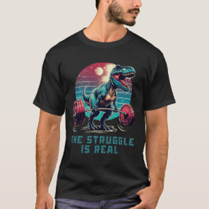 The Struggle Is Real Funny T-rex Gym Workout T-Shirt