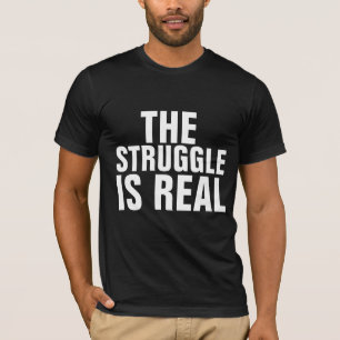 THE STRUGGLE IS REAL T-Shirts