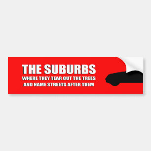 THE SUBURBS ARE WHERE THEY TEAR OUT TREES AND NAME BUMPER STICKER