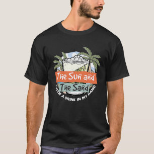 The Sun and the Sand and a Drink in my Hand Summer T-Shirt