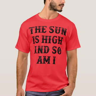 The Sun Is High And So Am I  T-Shirt