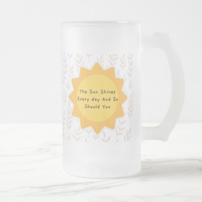 The Sun Shines Every Day And So Should You 7 Frosted Glass Beer Mug (Right)