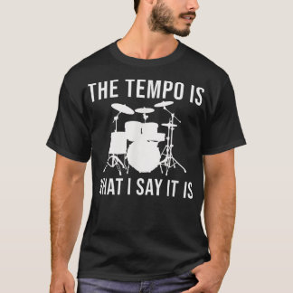 The tempo is what I say it is Drummer Tempo Music T-Shirt