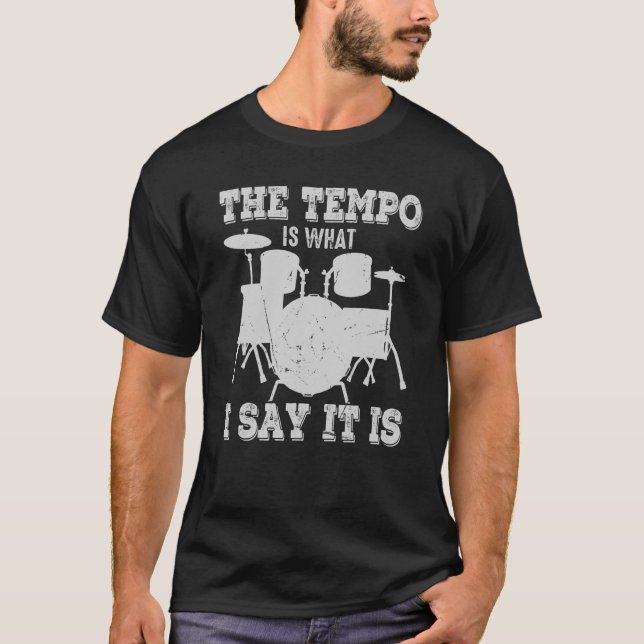 The Tempo Is What I Say It Is Drums Musician Drumm T-Shirt (Front)