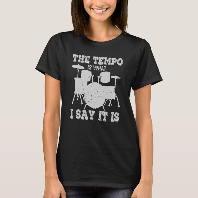 The Tempo Is What I Say It Is Drums Musician Drumm T-Shirt (Front)