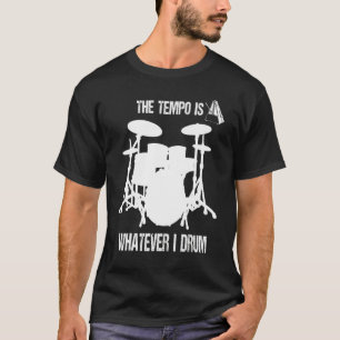 The Tempo Is Whatever I Drum T-Shirt