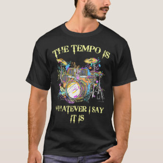 The Tempo Is Whatever I Say It Is Drums T-Shirt