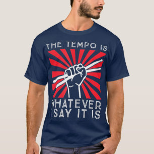 The tempo is whatever I say it is Funny Drummer T-Shirt