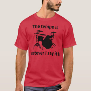 The Tempo Is Whatever I Say It Is T-Shirt