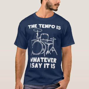 The Tempo Is Whatever I Say It IsFunny Cool Drumme T-Shirt