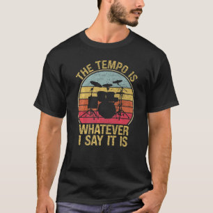 The Tempos Is Whatever I Say It Is Drummer Music F T-Shirt