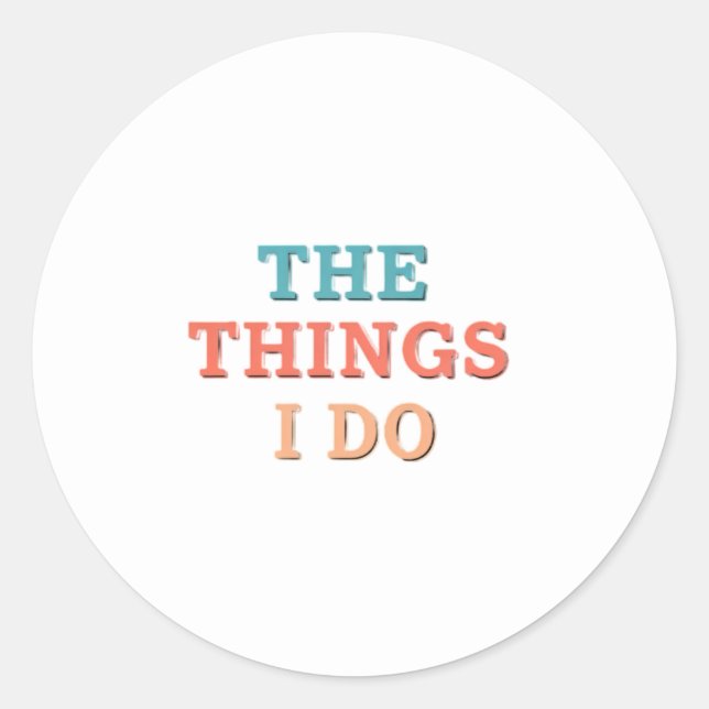 The Things I Do." Classic Round Sticker (Front)