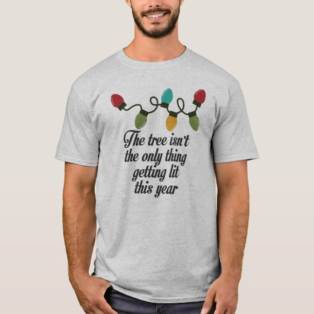 THE TREE ISNT THE ONLY THING GETTING LIT THIS YEAR T-Shirt (Front)