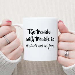 The trouble with trouble joke quotes funny saying coffee mug