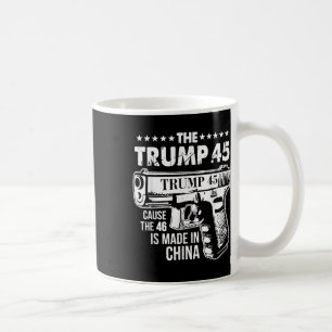 The Trump 45 Cause The 46 Is Made In China  Coffee Mug
