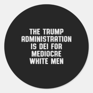 The Trump Administration Is Dei For Mediocre White Classic Round Sticker