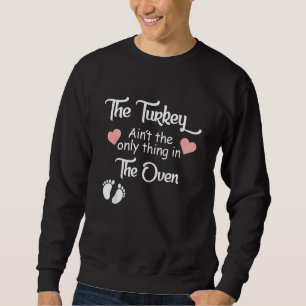 The Turkey Ain´t The Only Thing In The Oven Funny Sweatshirt