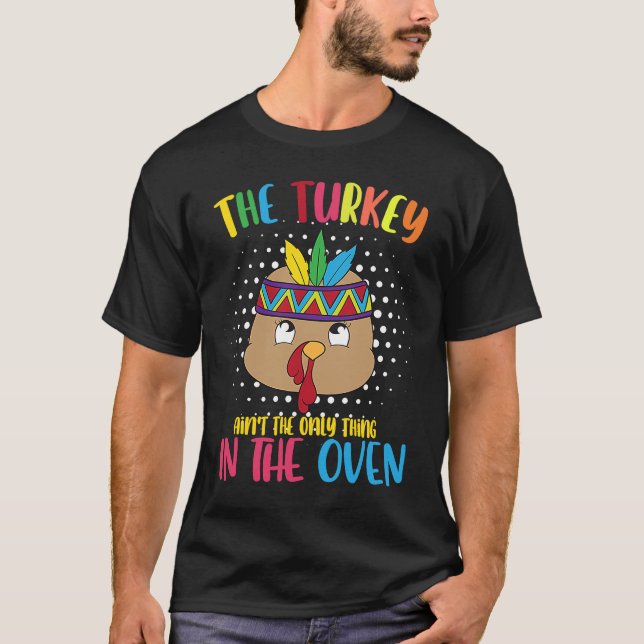 The Turkey Aint Only Thing In The Oven Thanksgivin T-Shirt (Front)