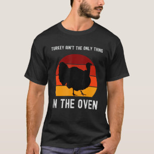The Turkey Ain't The Only Thing In Oven Happy Than T-Shirt
