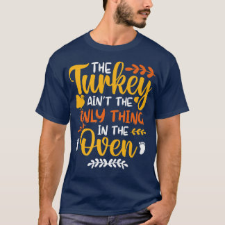 The Turkey Ain't the Only Thing in the Oven Pregna T-Shirt