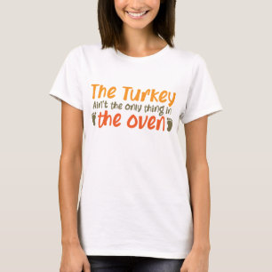 The Turkey Aint The Only Thing In The Oven T-Shirt