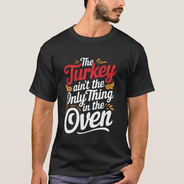 The Turkey Aint The Only Thing In The Oven T Shirt (Front)