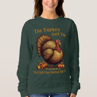 The Turkey Isn't The Only One Stuffed This Year Sweatshirt