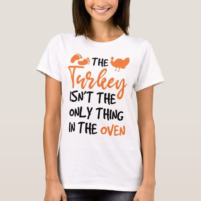 The Turkey Isn't The Only Thing In The Oven T-Shirt (Front)