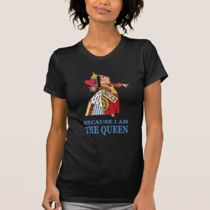 THE UEEN OF HEARTS SAYS "BECAUSE I AM THE QUEEN" T-Shirt