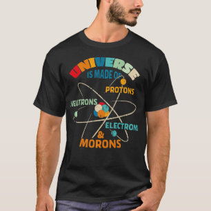 The Universe is Made of Protons Neutrons Electrons T-Shirt
