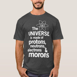 The Universe is Made of Protons Neutrons Moron T-Shirt