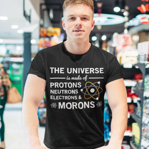 The Universe Is Made Of Protons Neutrons Morons T-Shirt