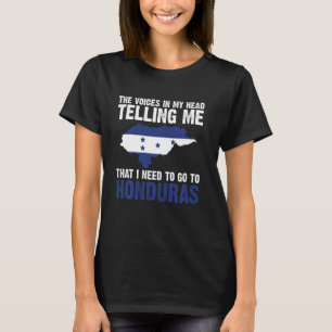 the voices telling me that I need to go to Hondura T-Shirt