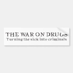 The War on Drugs - Turning the Sick Into Criminals Bumper Sticker