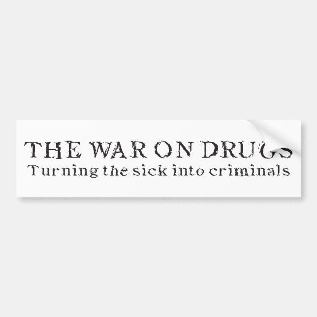 The War on Drugs - Turning the Sick Into Criminals Bumper Sticker (Front)