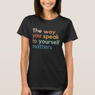 the Way You Speak to Yourself Matters T-Shirt
