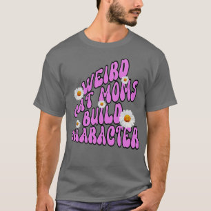 The Weird Cat Moms Build Character1 T-Shirt