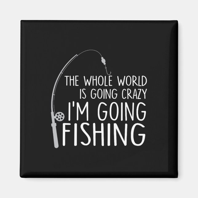 The Whole World Is Going Crazy - I'm Going Fishing Magnet (Front)