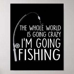 The Whole World Is Going Crazy - I'm Going Fishing Poster
