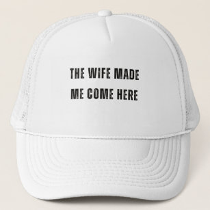 The Wife Made Me Come Here, Funny Gift  Trucker Hat