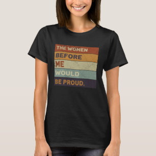 The Women Before Me Would Be Proud Quote T-Shirt