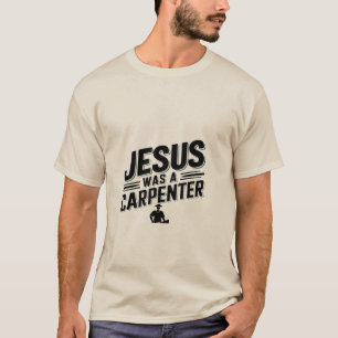 The Work of Christ, Jesus Was A Carpenter T-Shirt