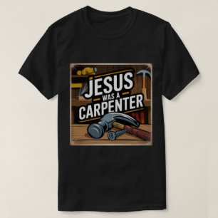 The Work of Christ, Jesus Was A Carpenter T-Shirt
