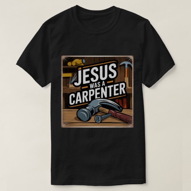 The Work of Christ, Jesus Was A Carpenter T-Shirt (Design Front)