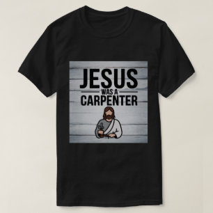 The Work of Christ, Jesus Was A Carpenter T-Shirt